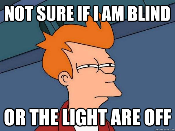 not sure if i am blind or the light are off - not sure if i am blind or the light are off  Futurama Fry