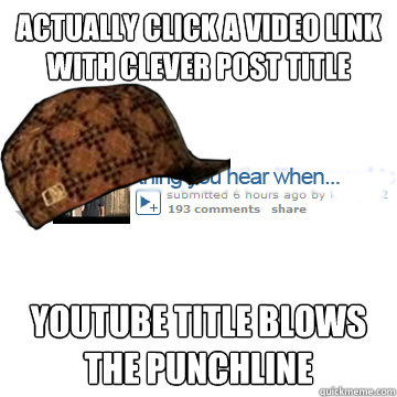 actually click a video link with clever post title youtube title blows the punchline  Scumbag Youtube