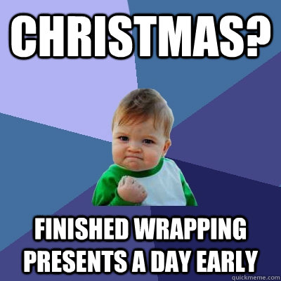 Christmas? Finished wrapping presents a day early  Success Kid