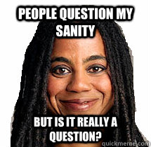 people question my sanity but is it really a question? - people question my sanity but is it really a question?  Suzan Lori-Parks