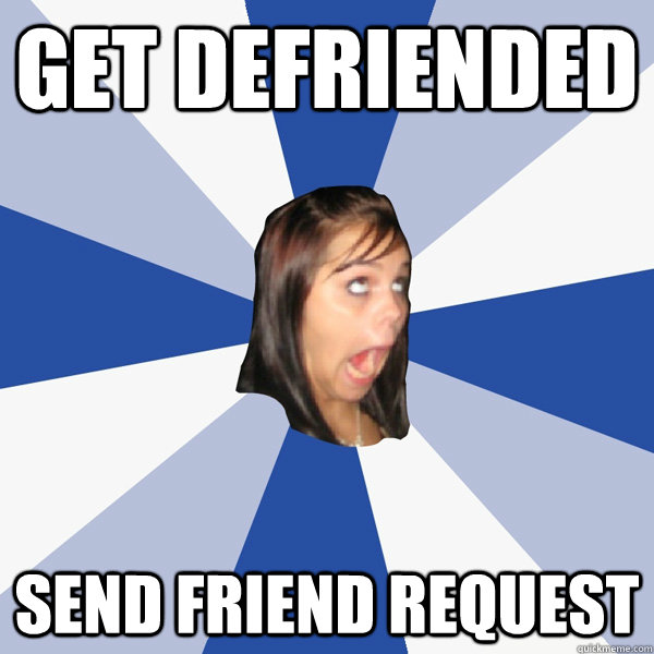 Get defriended send friend request  Annoying Facebook Girl