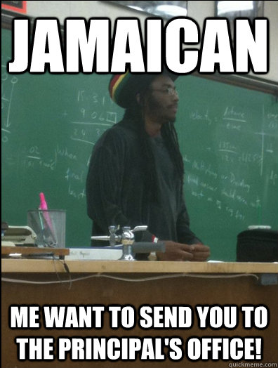 Jamaican me want to send you to the principal's office!  Rasta Science Teacher