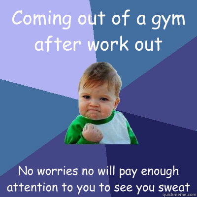 Coming out of a gym after work out No worries no will pay enough attention to you to see you sweat  Success Kid