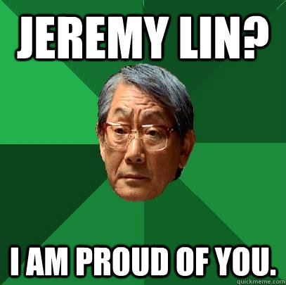 Jeremy lin? i am proud of you.  High Expectations Asian Father