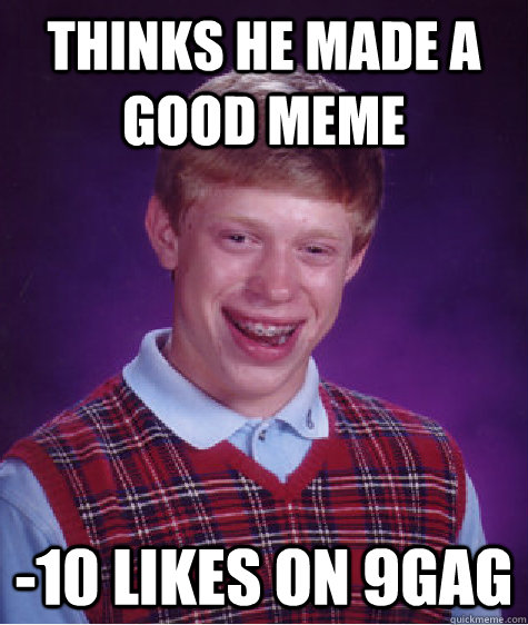 Thinks he made a good meme -10 likes on 9gag  - Thinks he made a good meme -10 likes on 9gag   Bad Luck Brian