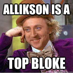 ALLIKSON IS A  top bloke - ALLIKSON IS A  top bloke  Condescending Wonka