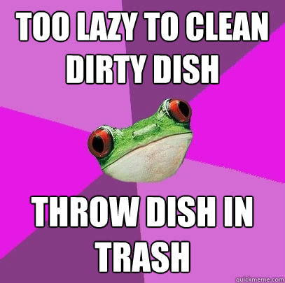 Too lazy to clean dirty dish Throw dish in trash  Foul Bachelorette Frog