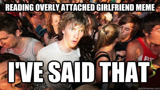 Reading overly attached girlfriend meme  I've said that - Reading overly attached girlfriend meme  I've said that  Sudden Clarity Clarence