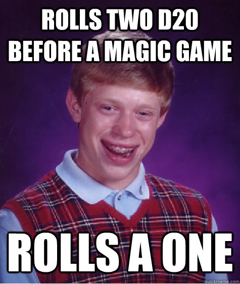 Rolls two d20 before a Magic game Rolls a one  - Rolls two d20 before a Magic game Rolls a one   Misc
