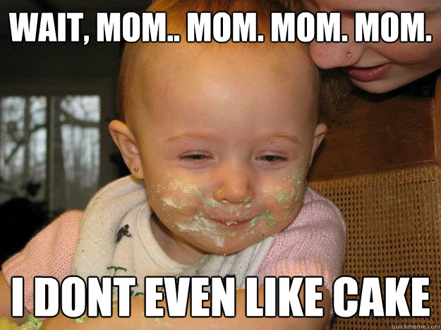 WAIT, MOM.. MOM. MOM. MOM. I DONT EVEN LIKE CAKE - WAIT, MOM.. MOM. MOM. MOM. I DONT EVEN LIKE CAKE  high baby