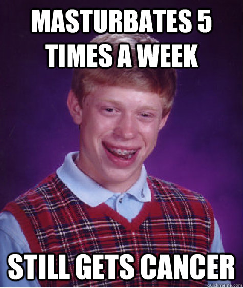 MASTURBATES 5 TIMES A WEEK STILL GETS CANCER  Bad Luck Brian