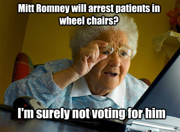 Mitt Romney will arrest patients in wheel chairs? I'm surely not voting for him  Grandma finds the Internet