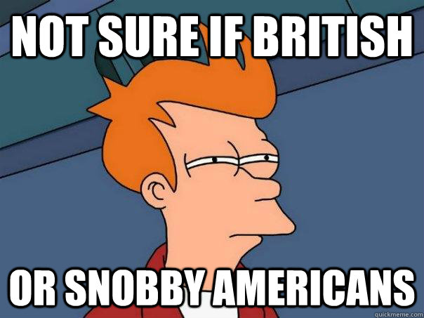 Not sure if British  Or snobby Americans - Not sure if British  Or snobby Americans  Futurama Fry