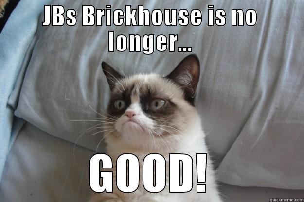 The Brickhouse is gone - JBS BRICKHOUSE IS NO LONGER... GOOD! Grumpy Cat