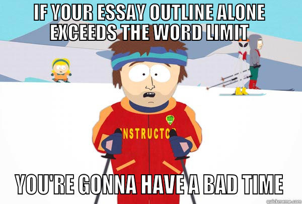 IF YOUR ESSAY OUTLINE ALONE EXCEEDS THE WORD LIMIT YOU'RE GONNA HAVE A BAD TIME Super Cool Ski Instructor