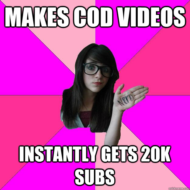 makes cod videos instantly gets 20k subs  Idiot Nerd Girl