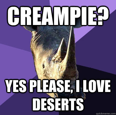 Creampie? Yes please, I love deserts  Sexually Oblivious Rhino