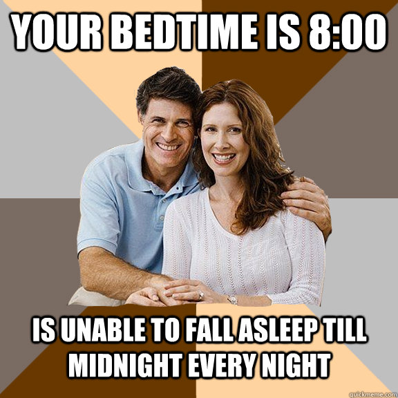 your bedtime is 8:00 is unable to fall asleep till midnight every night  Scumbag Parents