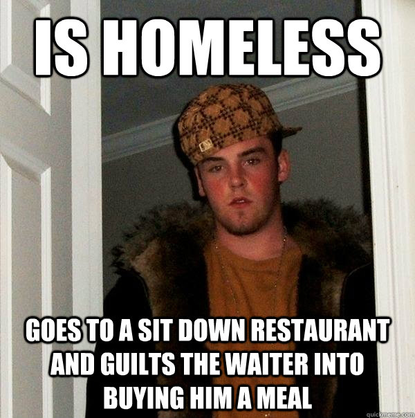 is homeless goes to a sit down restaurant and guilts the waiter into buying him a meal  Scumbag Steve