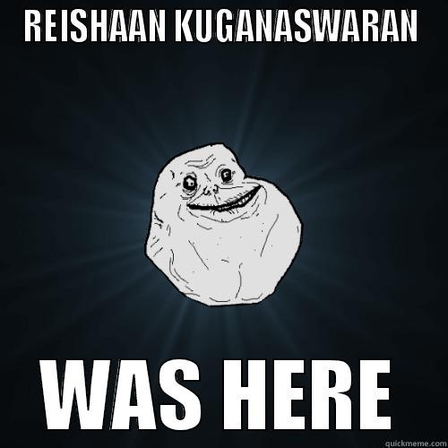 REISHAAN KUGANASWARAN WAS HERE Forever Alone