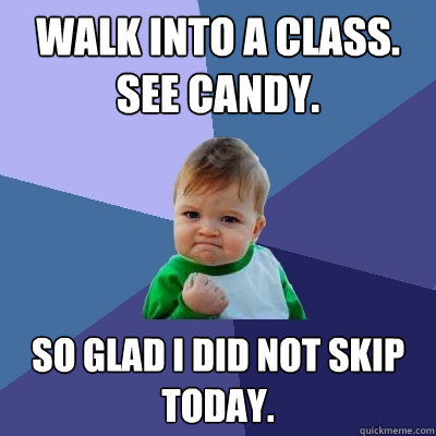 Walk into a class. See candy. So glad I did not skip today.  Success Kid