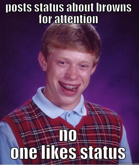 POSTS STATUS ABOUT BROWNS FOR ATTENTION NO ONE LIKES STATUS Bad Luck Brian