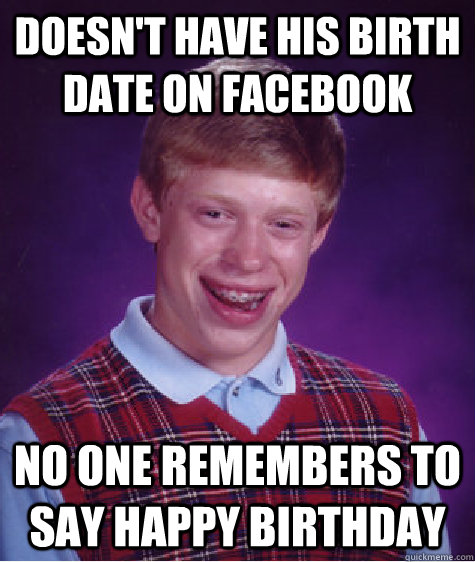 Doesn't have his birth date on facebook no one remembers to say happy birthday   Bad Luck Brian