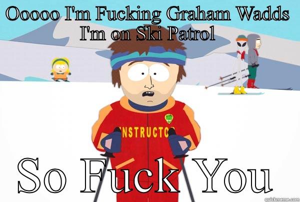 OOOOO I'M FUCKING GRAHAM WADDS I'M ON SKI PATROL SO FUCK YOU Super Cool Ski Instructor