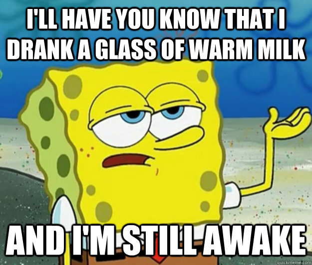 I'll have you know that I drank a glass of warm milk and i'm still awake  Tough Spongebob