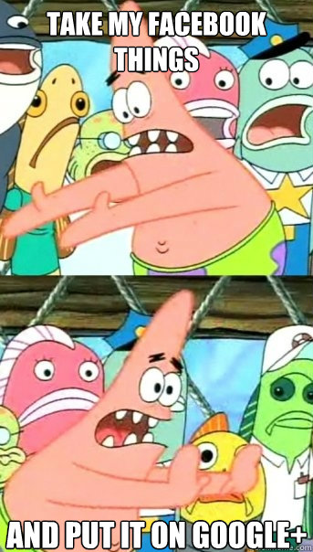 Take my facebook things And put it on google+  Push it somewhere else Patrick