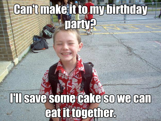 Can't make it to my birthday party? I'll save some cake so we can eat it together. - Can't make it to my birthday party? I'll save some cake so we can eat it together.  Best friend charlie