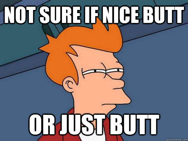 Not sure if nice butt Or just butt  Futurama Fry