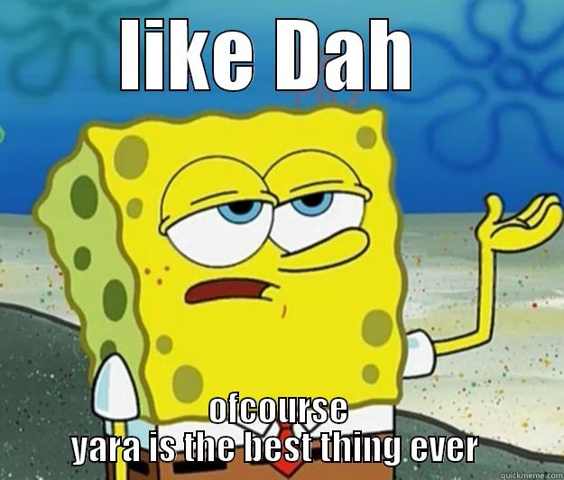 LIKE DAH  OFCOURSE YARA IS THE BEST THING EVER  Tough Spongebob