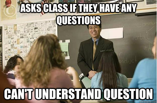 Asks class if they have any questions Can't understand question  Poor English Asian Professor