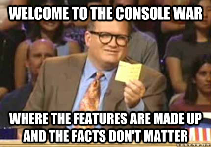 WELCOME TO the console war Where the features are made up and the facts don't matter   Whose Line