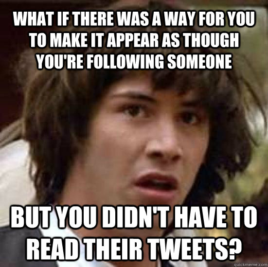 What if there was a way for you to make it appear as though you're following someone but you didn't have to read their tweets? - What if there was a way for you to make it appear as though you're following someone but you didn't have to read their tweets?  conspiracy keanu