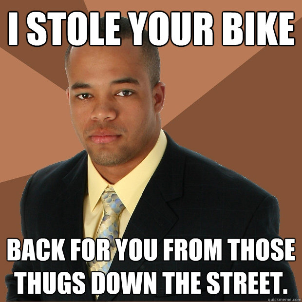 I stole your bike back for you from those thugs down the street. - I stole your bike back for you from those thugs down the street.  Successful Black Man