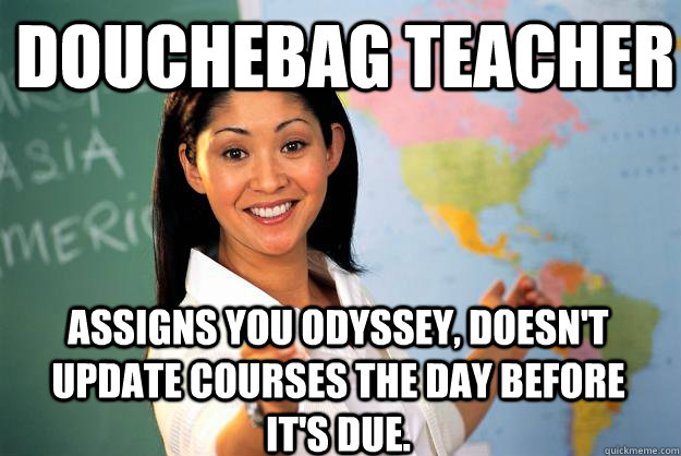 Douchebag teacher Assigns you Odyssey, doesn't update courses the day before it's due.  Unhelpful High School Teacher