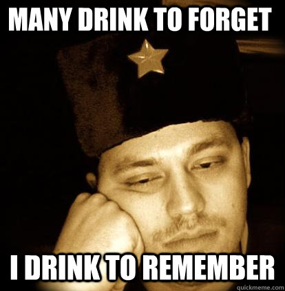 Many drink to forget I drink to remember - Many drink to forget I drink to remember  Second World Porblems