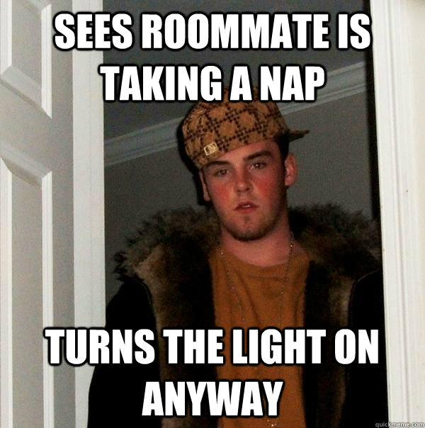 sees roommate is taking a nap turns the light on anyway  Scumbag Steve