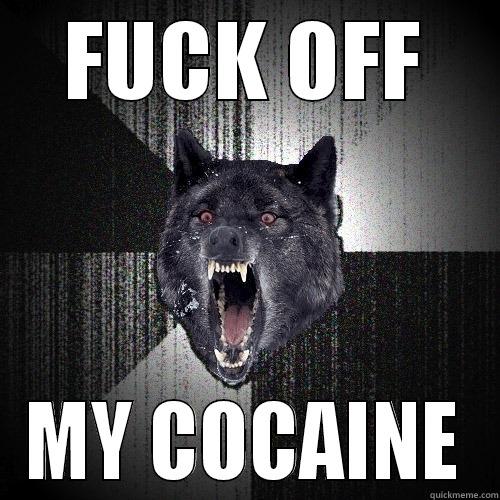 FUCK OFF MY COCAINE Insanity Wolf