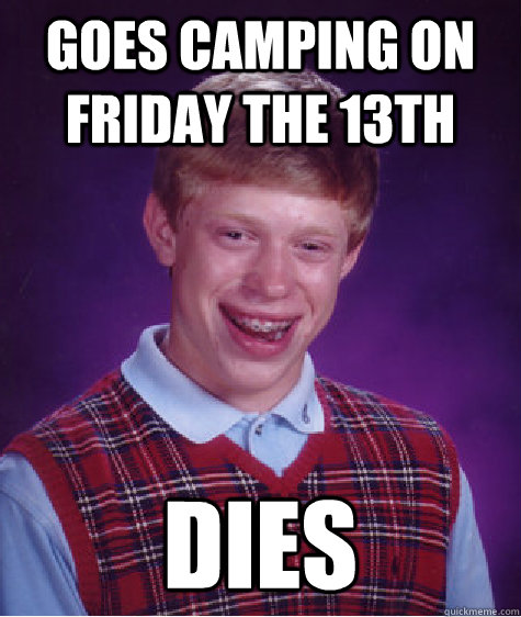 Goes Camping on friday the 13th dies - Goes Camping on friday the 13th dies  Bad Luck Brian