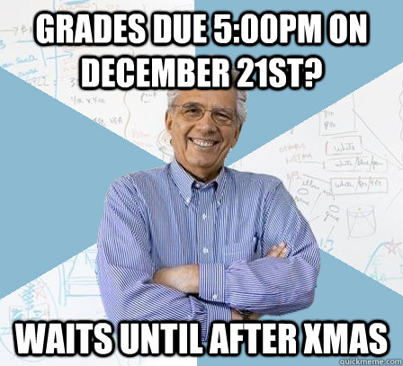 Grades due 5:00PM on December 21st? Waits until after Xmas - Grades due 5:00PM on December 21st? Waits until after Xmas  Engineering Professor