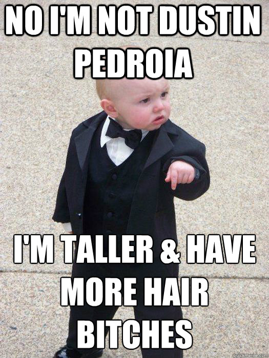 no i'm NOT dustin pedroia i'm taller & have more hair bitches   Baby Godfather