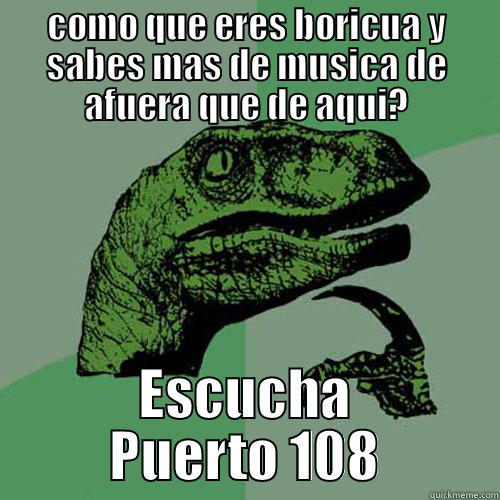 Puerto 108 - COMO QUE ERES BORICUA Y SABES MAS DE MUSICA DE AFUERA QUE DE AQUI? ESCUCHA PUERTO 108 Philosoraptor