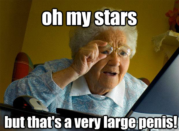 oh my stars but that's a very large penis!    Grandma finds the Internet