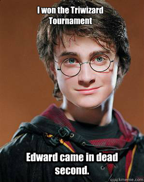 I won the Triwizard
Tournament Edward came in dead second.  Harry potter