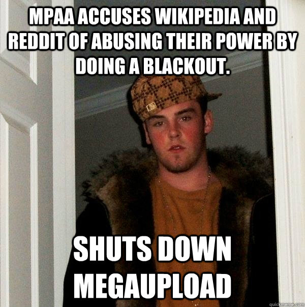 MPAA accuses wikipedia and reddit of abusing their power by doing a blackout. Shuts down megaupload  Scumbag Steve