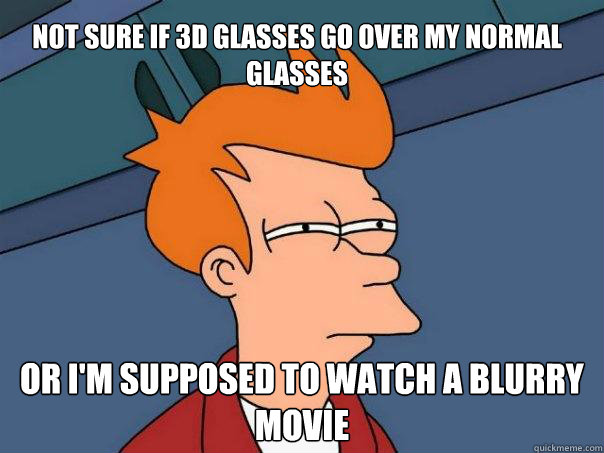 Not sure if 3D glasses go over my normal glasses Or I'm supposed to watch a blurry movie - Not sure if 3D glasses go over my normal glasses Or I'm supposed to watch a blurry movie  Futurama Fry