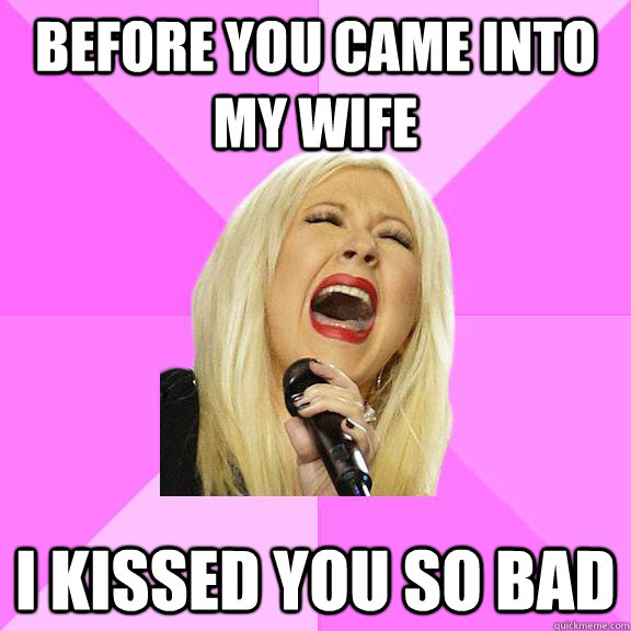 BEFORE YOU CAME INTO MY WIFE I KISSED YOU SO BAD  Wrong Lyrics Christina